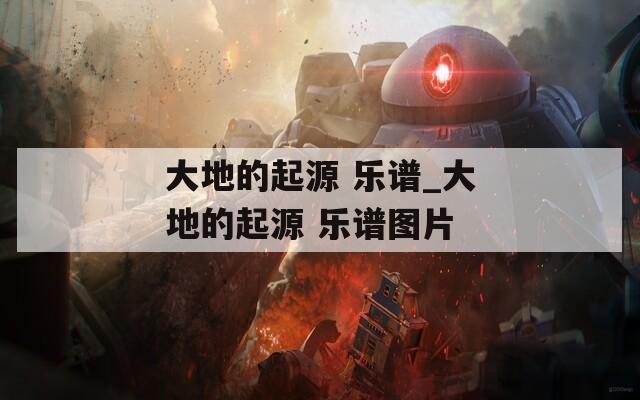 大地的起源 乐谱_大地的起源 乐谱图片