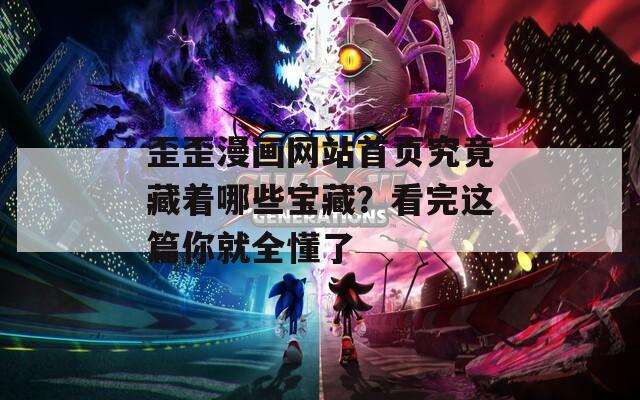 歪歪漫画网站首页究竟藏着哪些宝藏？看完这篇你就全懂了