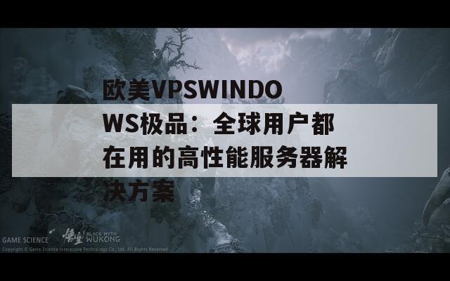 欧美VPSWINDOWS极品：全球用户都在用的高性能服务器解决方案