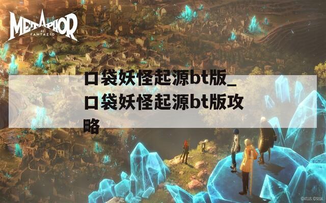口袋妖怪起源bt版_口袋妖怪起源bt版攻略