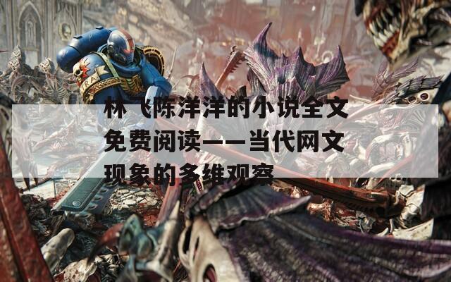 林飞陈洋洋的小说全文免费阅读——当代网文现象的多维观察