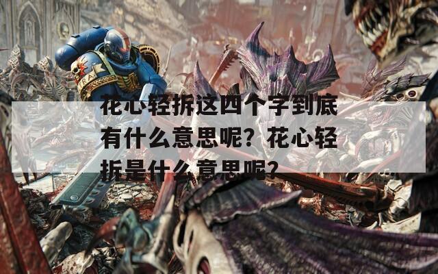 花心轻拆这四个字到底有什么意思呢？花心轻拆是什么意思呢？