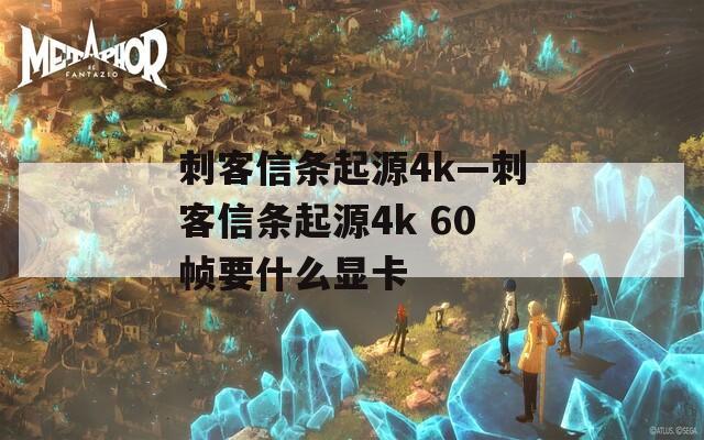 刺客信条起源4k—刺客信条起源4k 60帧要什么显卡