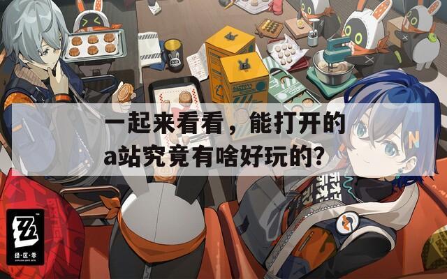 一起来看看，能打开的a站究竟有啥好玩的？