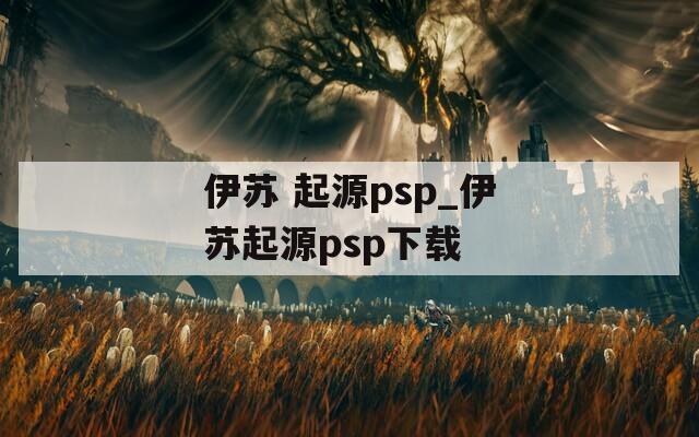 伊苏 起源psp_伊苏起源psp下载