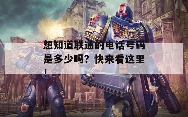 想知道联通的电话号码是多少吗？快来看这里！