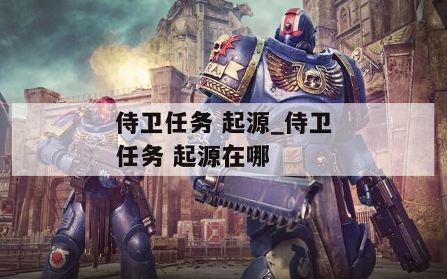 侍卫任务 起源_侍卫任务 起源在哪
