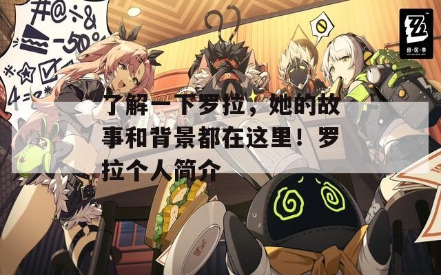 了解一下罗拉，她的故事和背景都在这里！罗拉个人简介