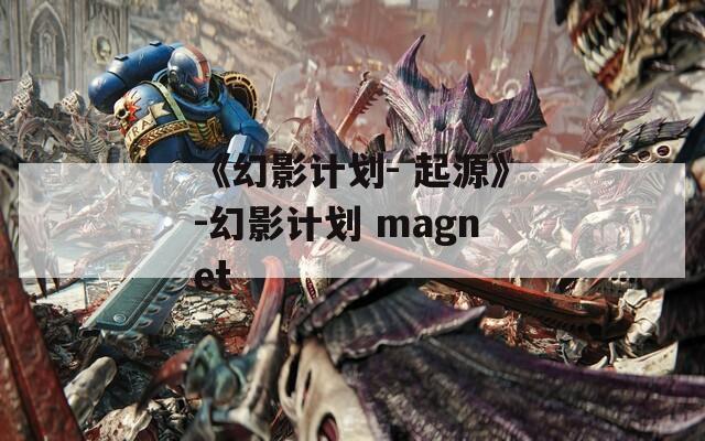 《幻影计划- 起源》-幻影计划 magnet