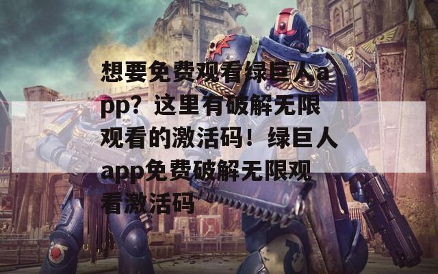 想要免费观看绿巨人app？这里有破解无限观看的激活码！绿巨人app免费破解无限观看激活码