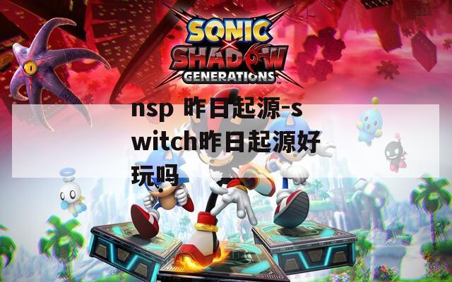 nsp 昨日起源-switch昨日起源好玩吗