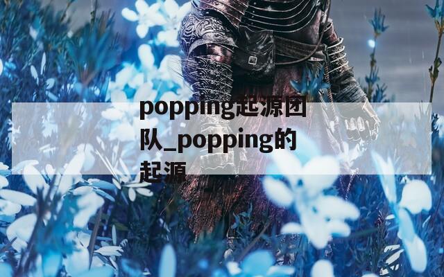 popping起源团队_popping的起源