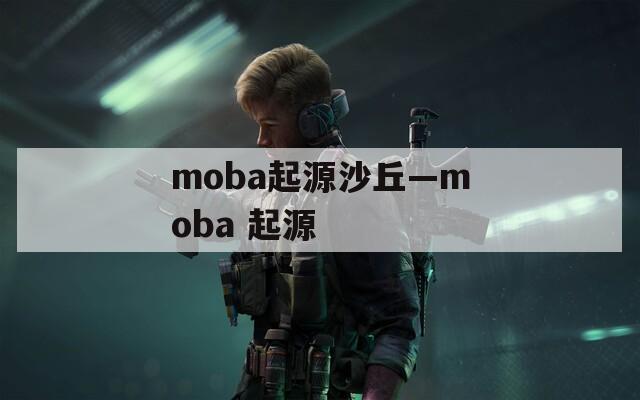 moba起源沙丘—moba 起源