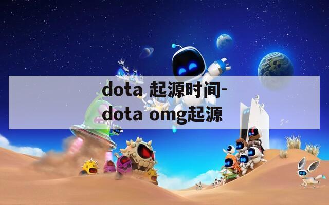 dota 起源时间-dota omg起源