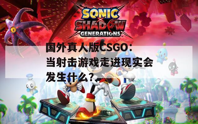国外真人版CSGO：当射击游戏走进现实会发生什么？