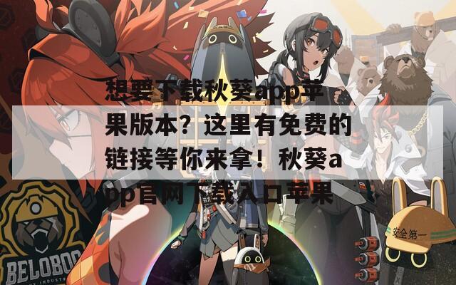 想要下载秋葵app苹果版本？这里有免费的链接等你来拿！秋葵app官网下载入口苹果
