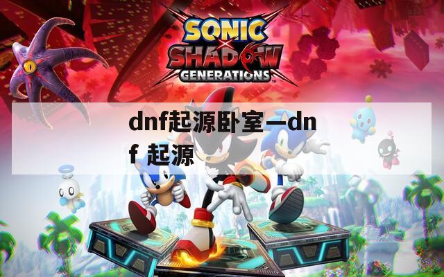 dnf起源卧室—dnf 起源