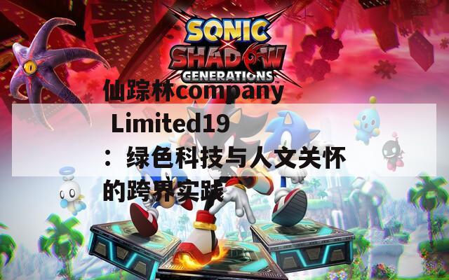 仙踪林company Limited19：绿色科技与人文关怀的跨界实践
