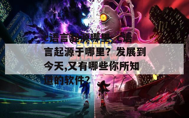 c语言起源哪里_c语言起源于哪里？发展到今天,又有哪些你所知道的软件？