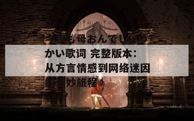 今夜も母おんでしょうかい歌词 完整版本：从方言情感到网络迷因的奇妙旅程