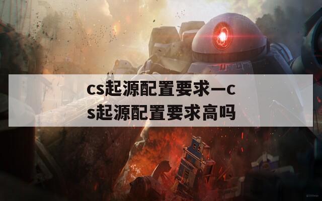 cs起源配置要求—cs起源配置要求高吗