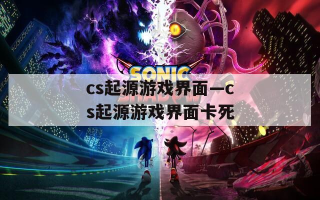 cs起源游戏界面—cs起源游戏界面卡死