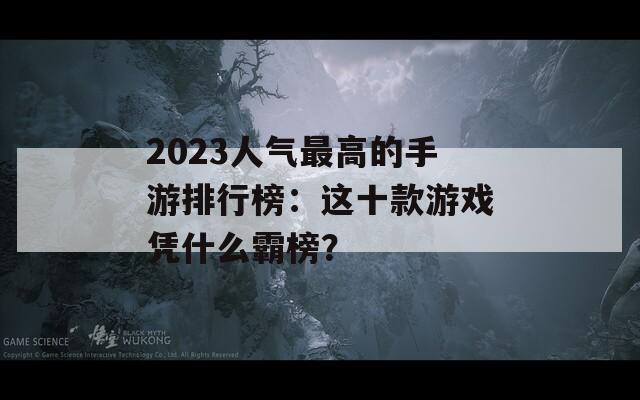 2023人气最高的手游排行榜：这十款游戏凭什么霸榜？