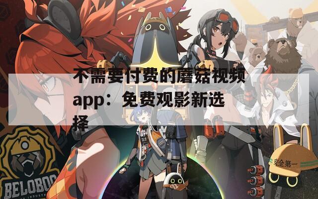 不需要付费的蘑菇视频app：免费观影新选择