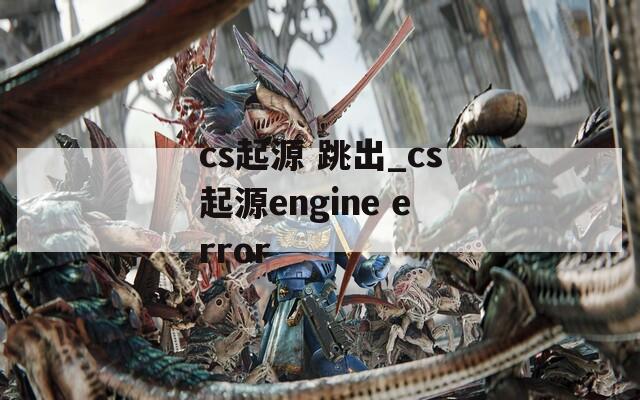 cs起源 跳出_cs起源engine error