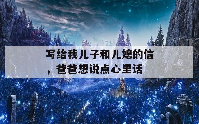 写给我儿子和儿媳的信，爸爸想说点心里话