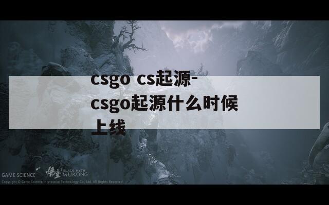 csgo cs起源-csgo起源什么时候上线