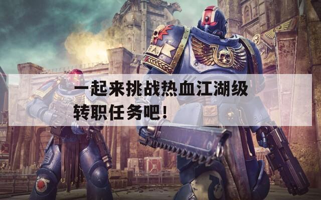 一起来挑战热血江湖级转职任务吧！