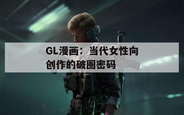 GL漫画：当代女性向创作的破圈密码