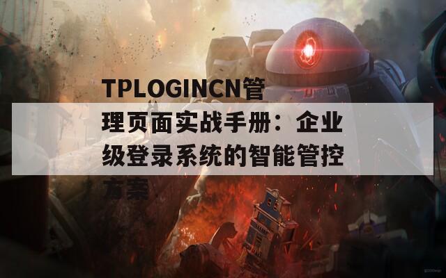 TPLOGINCN管理页面实战手册：企业级登录系统的智能管控方案