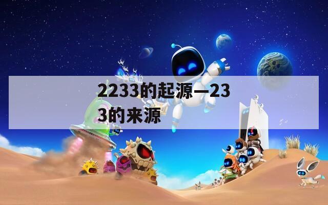 2233的起源—233的来源