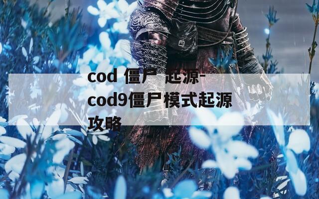 cod 僵尸 起源-cod9僵尸模式起源攻略