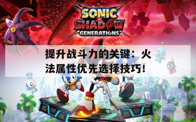 提升战斗力的关键：火法属性优先选择技巧！