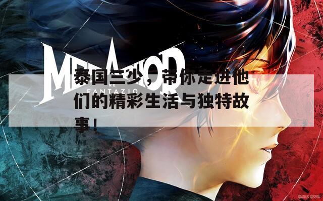 泰国三少，带你走进他们的精彩生活与独特故事！