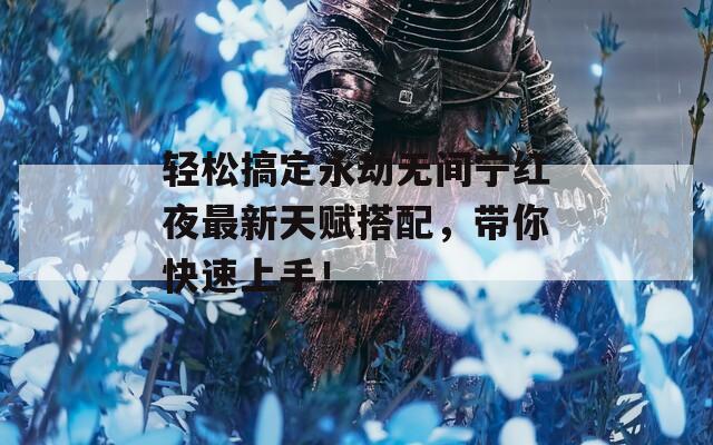 轻松搞定永劫无间宁红夜最新天赋搭配，带你快速上手！