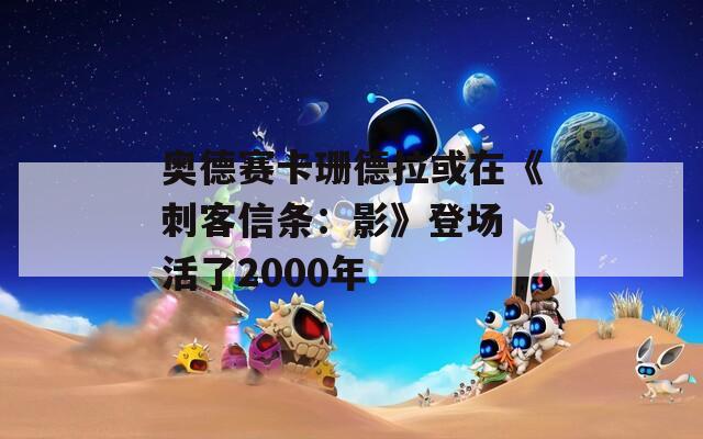 奥德赛卡珊德拉或在《刺客信条：影》登场 活了2000年