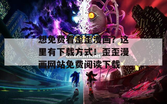 想免费看歪歪漫画？这里有下载方式！歪歪漫画网站免费阅读下载