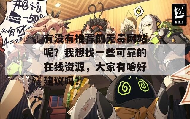 有没有推荐的无毒网站呢？我想找一些可靠的在线资源，大家有啥好建议吗？