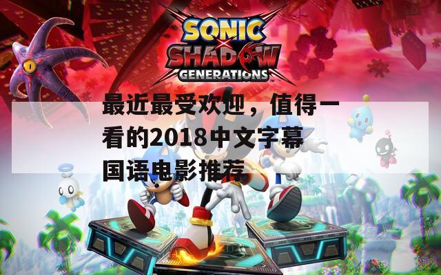 最近最受欢迎，值得一看的2018中文字幕国语电影推荐