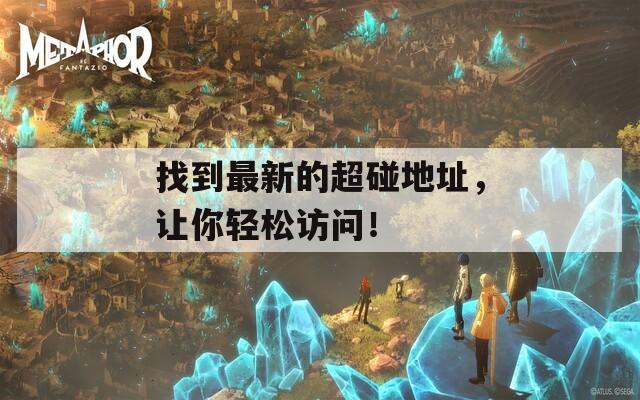 找到最新的超碰地址，让你轻松访问！