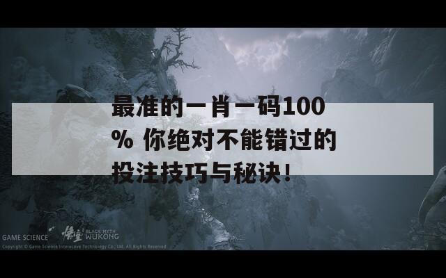 最准的一肖一码100% 你绝对不能错过的投注技巧与秘诀！