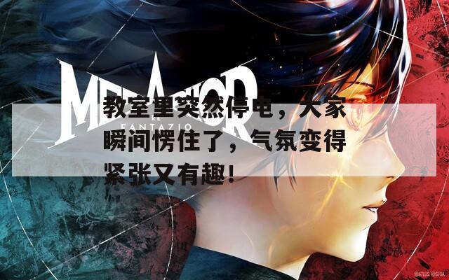 教室里突然停电，大家瞬间愣住了，气氛变得紧张又有趣！