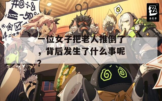 一位女子把老人推倒了，背后发生了什么事呢？