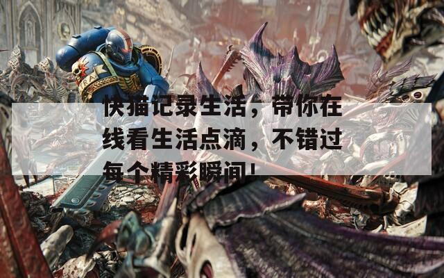快猫记录生活，带你在线看生活点滴，不错过每个精彩瞬间！