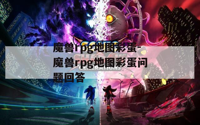 魔兽rpg地图彩蛋-魔兽rpg地图彩蛋问题回答