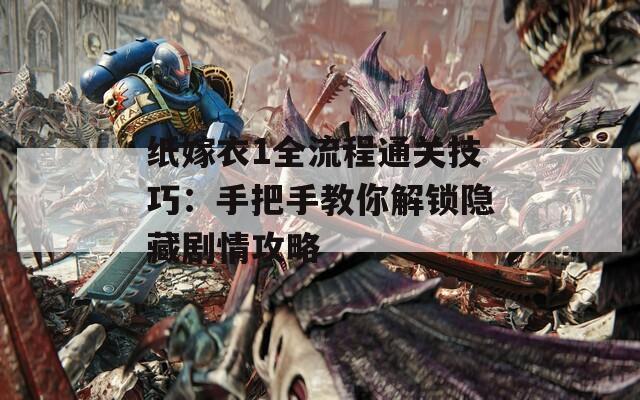 纸嫁衣1全流程通关技巧：手把手教你解锁隐藏剧情攻略